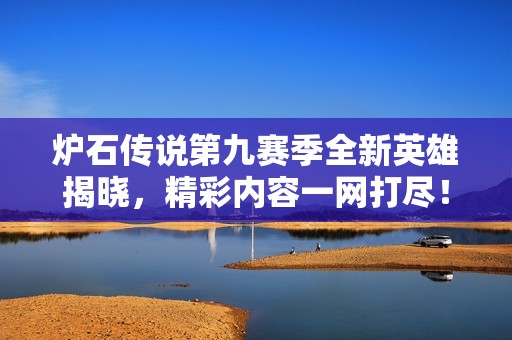 炉石传说第九赛季全新英雄揭晓，精彩内容一网打尽！
