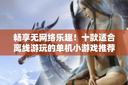 畅享无网络乐趣！十款适合离线游玩的单机小游戏推荐