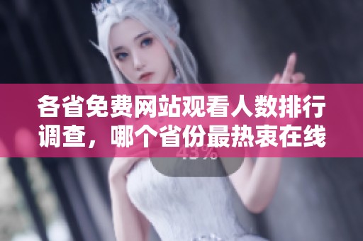 各省免费网站观看人数排行调查，哪个省份最热衷在线观看？