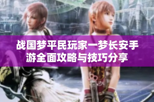 战国梦平民玩家一梦长安手游全面攻略与技巧分享