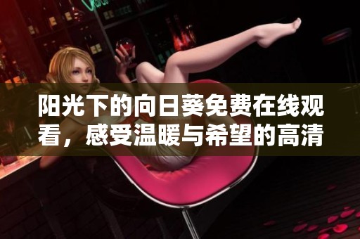 阳光下的向日葵免费在线观看，感受温暖与希望的高清剧集