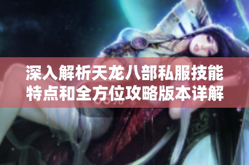 深入解析天龙八部私服技能特点和全方位攻略版本详解