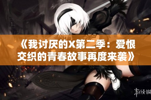 《我讨厌的X第二季：爱恨交织的青春故事再度来袭》
