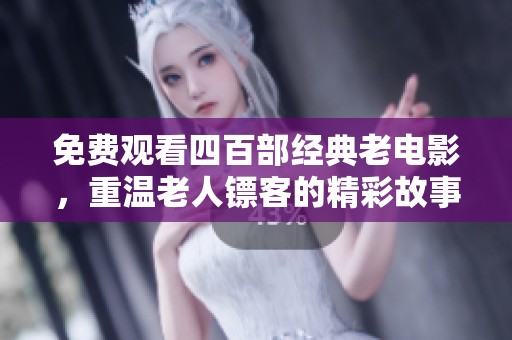 免费观看四百部经典老电影，重温老人镖客的精彩故事