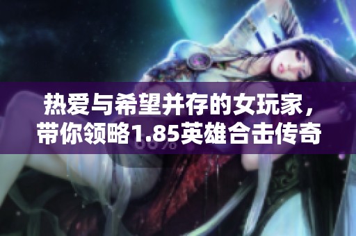 热爱与希望并存的女玩家，带你领略1.85英雄合击传奇的魅力与激情