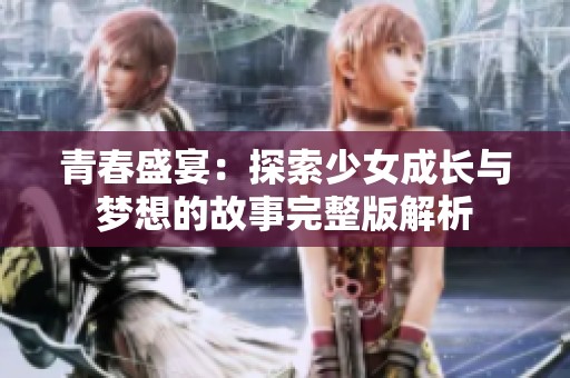 青春盛宴：探索少女成长与梦想的故事完整版解析
