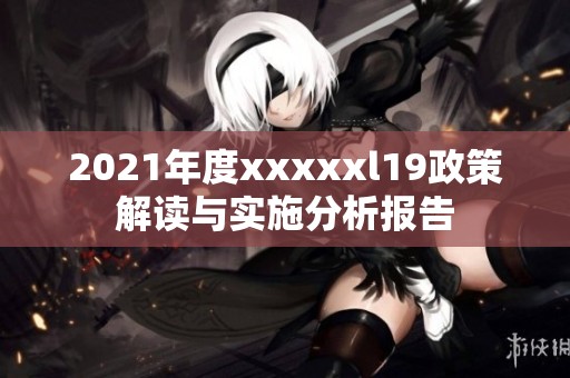 2021年度xxxxxl19政策解读与实施分析报告