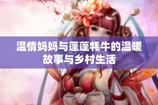 温情妈妈与蓬蓬牦牛的温暖故事与乡村生活