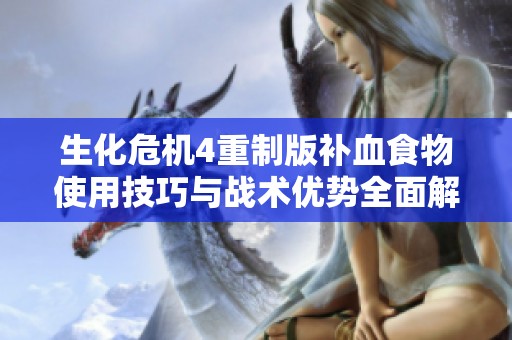 生化危机4重制版补血食物使用技巧与战术优势全面解析