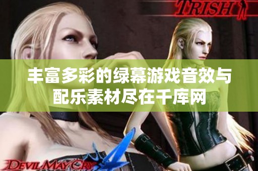 丰富多彩的绿幕游戏音效与配乐素材尽在千库网