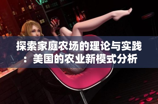 探索家庭农场的理论与实践：美国的农业新模式分析