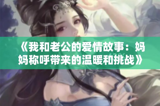 《我和老公的爱情故事：妈妈称呼带来的温暖和挑战》