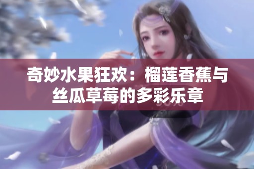 奇妙水果狂欢：榴莲香蕉与丝瓜草莓的多彩乐章