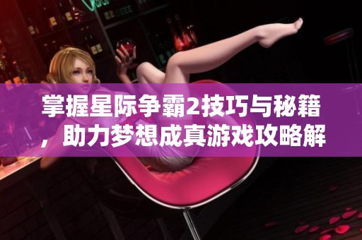 掌握星际争霸2技巧与秘籍，助力梦想成真游戏攻略解析
