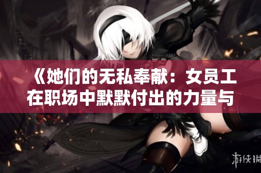 《她们的无私奉献：女员工在职场中默默付出的力量与坚持》